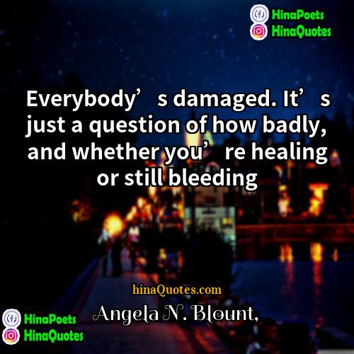 Angela N Blount Quotes | Everybody’s damaged. It’s just a question of